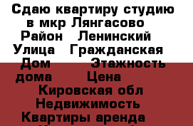 Сдаю квартиру-студию в мкр Лянгасово  › Район ­ Ленинский  › Улица ­ Гражданская › Дом ­ 33 › Этажность дома ­ 5 › Цена ­ 5 000 - Кировская обл. Недвижимость » Квартиры аренда   . Кировская обл.